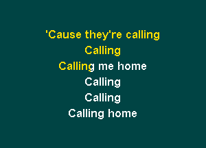 'Cause they're calling
Camng
Calling me home

Calling
Calling
Calling home