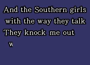 And the Southern girls
With the way they talk
They knock me out

VE