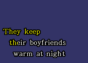 They keep

their boyfriends

warm at night