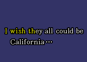 I Wish they all could be
California