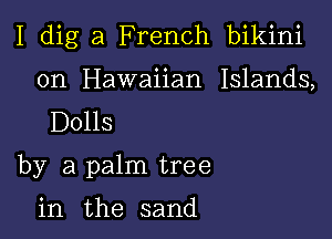 I dig a F rench bikini
on Hawaiian Islands,
Dolls

by a palm tree

in the sand