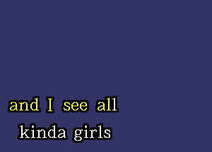 and I see all

kinda girls