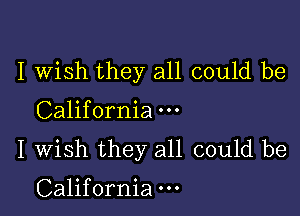 I wish they all could be

California
I Wish they all could be

California