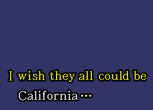 I Wish they all could be

California