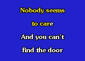 Nobody seems

to care

And you can't

find the door