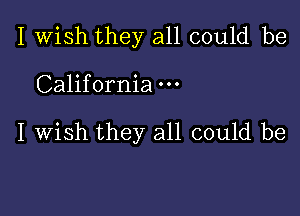 I Wish they all could be

California

I wish they all could be