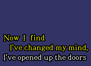 Now I f ind
Fve changed my mind,
Fve opened up the doors