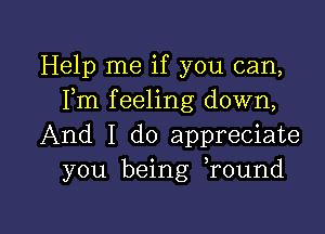 Help me if you can,
Fm f eeling down,

And I do appreciate
you being Tound