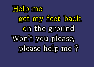 Help me
get my feet back
on the ground

Wonk you please,
please help me ?