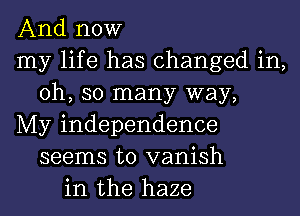 And now
my life has changed in,
Oh, so many way,
My independence
seems to vanish
in the haze