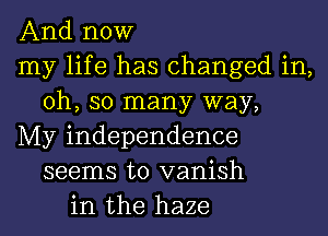 And now
my life has changed in,
Oh, so many way,
My independence
seems to vanish
in the haze