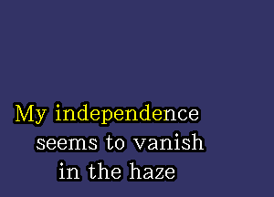 My independence
seems to vanish
in the haze