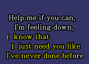 Help me if you can,
Fm feeling down,
1 know that

I just need you like

Fve never done before I