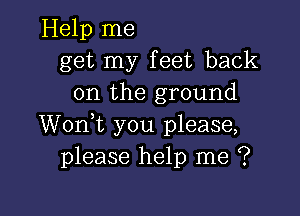 Help me
get my feet back
on the ground

Wonk you please,
please help me ?