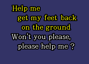 Help me
get my feet back
on the ground

Wonk you please,
please help me ?