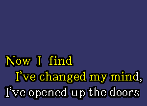 Now I f ind
Fve changed my mind,
Fve opened up the doors