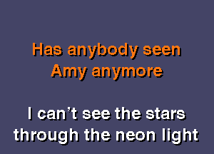 Has anybody seen
Amy anymore

I can' t see the stars
through the neon light