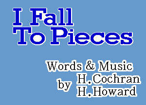 E Fall
To Pieces

Words 82 Music
b H.Cochran
y H.Howard