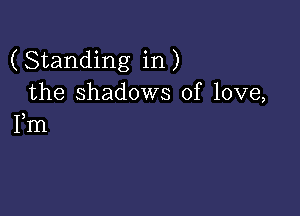 (Standing in)
the shadows of love,

Fm