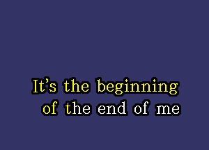 IVS the beginning
of the end of me