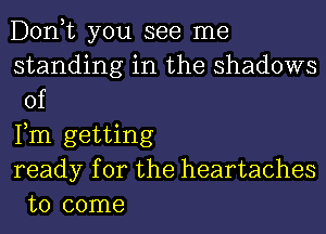 Donut you see me
standing in the shadows
of

Fm getting

ready for the heartaches
to come