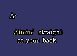 A7

Aimid straight
at your back