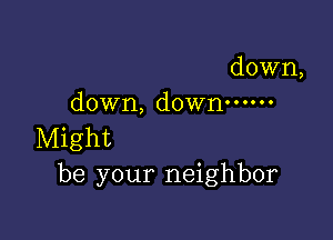 down,
down, down ......

Might
be your neighbor