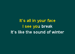 IFS all in your face
I see you break

IFS like the sound of winter