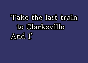 Take the last train
to Clarksville

And F