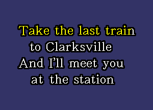 Take the last train
to Clarksville

And F11 meet you
at the station