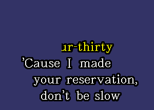 Arthirty

,Cause I made
your reservation,
doni be slow