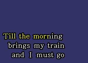 Till the morning
brings my train
and I must go