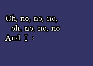 Oh, no, no, no,
oh, no, no, no

AndI(