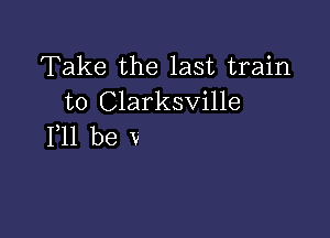 Take the last train
to Clarksville

111 be V