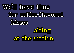 W611 have time
for coffee-flavored
kisses

aiting
at the station