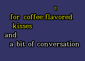 3

J

for cof f ee-f lavored
kisses

and
a bit of conversation