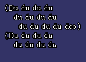 (Du du du du
du du du du
du du du du doo)

(Du du du du
du du du du