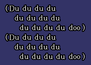 (Du du du du
du du du du
du du du du doo)

(Du du du du
du du du du
du du du du doo)