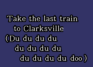 Take the last train
to Clarksville

(Du du du du
du du du du
du du du du doo)