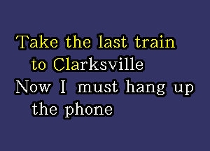 Take the last train
to Clarksville

Now I must hang up
the phone