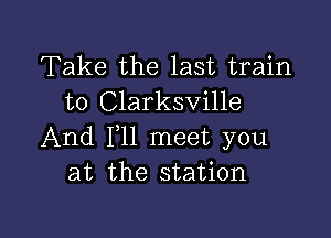 Take the last train
to Clarksville

And F11 meet you
at the station