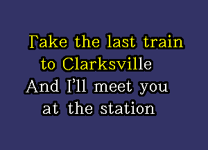 Take the last train
to Clarksville

And F11 meet you
at the station