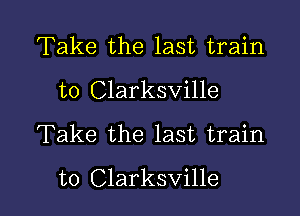 Take the last train
to Clarksville
Take the last train

to Clarksville l