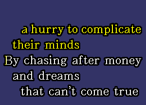 a hurry to complicate
their minds

By chasing after money
and dreams

that can,t come true