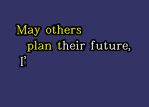 May others
plan their future,

I)