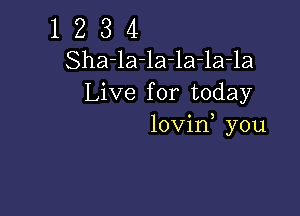 1 Z 3 4
Sha-la-la-la-la-la
Live for today

lovin you