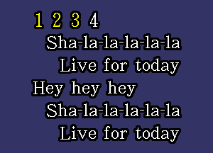 1 Z 3 4
Sha-la-la-la-la-la
Live for today

Hey hey hey
Sha-la-la-la-la-la
Live for today