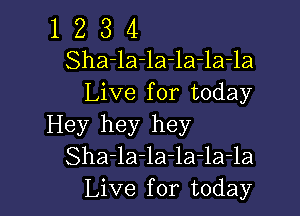 1 Z 3 4
Sha-la-la-la-la-la
Live for today

Hey hey hey
Sha-la-la-la-la-la
Live for today