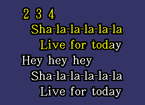 2 3 4
Sha-la-la-la-la-la
Live for today

Hey hey hey
Sha-la-la-la-la-la
Live for today