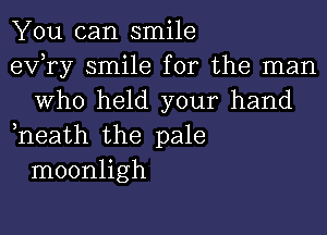 You can smile

exfry smile for the man
Who held your hand

,neath the pale
moonligh